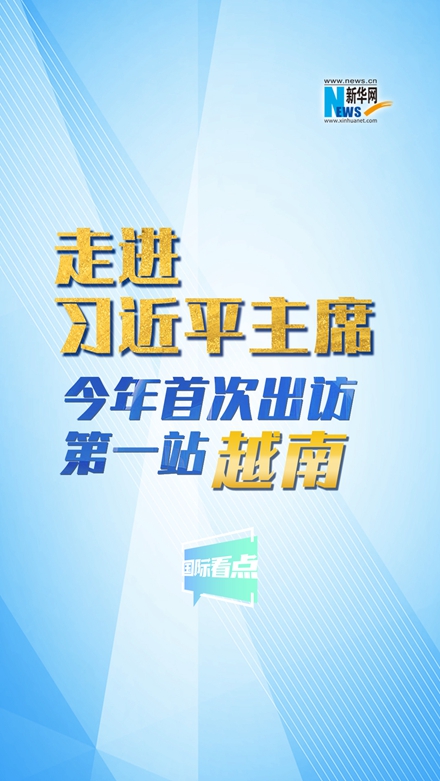 新華網(wǎng)國際看點|走進習近平主席今年首次出訪第一站：越南