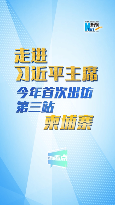 新華網(wǎng)國際看點丨走進習近平主席今年首次出訪第三站：柬埔寨